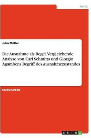 Cover of Die Ausnahme als Regel. Vergleichende Analyse von Carl Schmitts und Giorgio Agambens Begriff des Ausnahmezustandes
