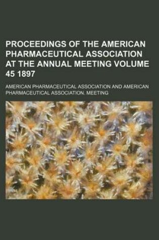 Cover of Proceedings of the American Pharmaceutical Association at the Annual Meeting Volume 45 1897