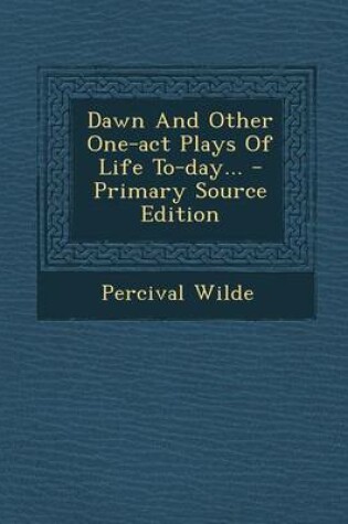 Cover of Dawn and Other One-Act Plays of Life To-Day... - Primary Source Edition