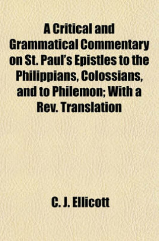 Cover of A Critical and Grammatical Commentary on St. Paul's Epistles to the Philippians, Colossians, and to Philemon; With a REV. Translation