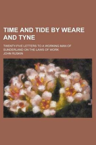 Cover of Time and Tide by Weare and Tyne; Twenty-Five Letters to a Working Man of Sunderland on the Laws of Work