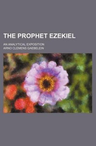 Cover of The Prophet Ezekiel; An Analytical Exposition