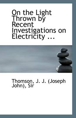 Book cover for On the Light Thrown by Recent Investigations on Electricity ...