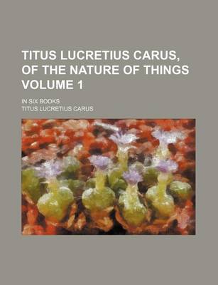 Book cover for Titus Lucretius Carus, of the Nature of Things Volume 1; In Six Books