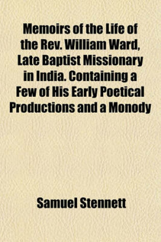 Cover of Memoirs of the Life of the REV. William Ward, Late Baptist Missionary in India. Containing a Few of His Early Poetical Productions and a Monody