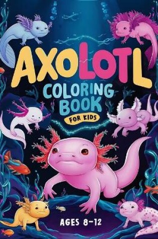 Cover of Axolotl Coloring Book For Kids Ages 8-12