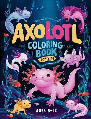 Book cover for Axolotl Coloring Book For Kids Ages 8-12