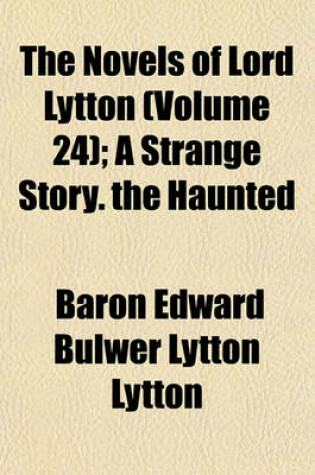 Cover of The Novels of Lord Lytton (Volume 24); A Strange Story. the Haunted & the Haunters