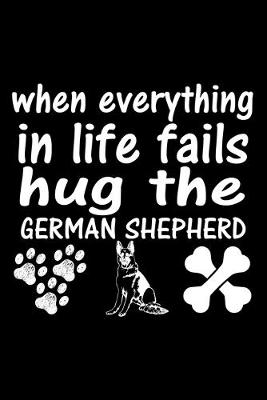 Book cover for When Everything In Life Fails Hug The German Shepherd