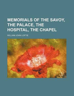 Book cover for Memorials of the Savoy, the Palace, the Hospital, the Chapel