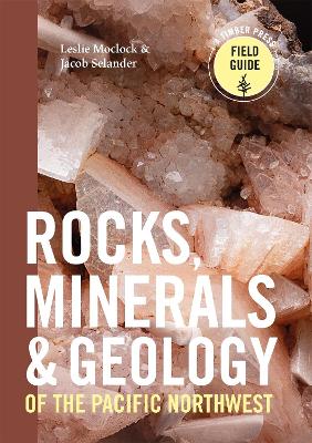 Rocks, Minerals and Geology of the Pacific Northwest by Leslie Moclock, Jacob Selander