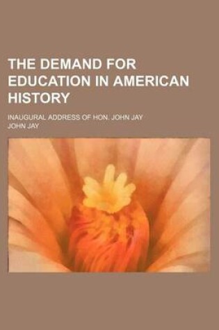 Cover of The Demand for Education in American History; Inaugural Address of Hon. John Jay