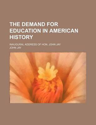 Book cover for The Demand for Education in American History; Inaugural Address of Hon. John Jay