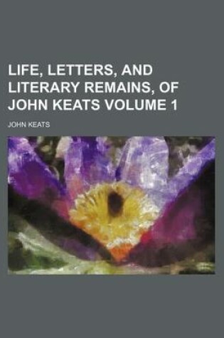 Cover of Life, Letters, and Literary Remains, of John Keats Volume 1