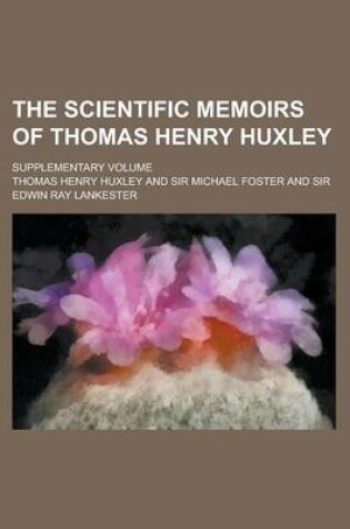 Cover of The Scientific Memoirs of Thomas Henry Huxley; Supplementary Volume