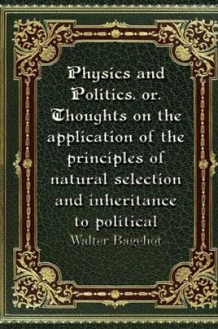 Cover of Physics and Politics. or. Thoughts on the application of the principles of natural selection and inheritance to politic