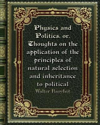 Book cover for Physics and Politics. or. Thoughts on the application of the principles of natural selection and inheritance to politic