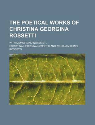 Book cover for The Poetical Works of Christina Georgina Rossetti; With Memoir and Notes Etc