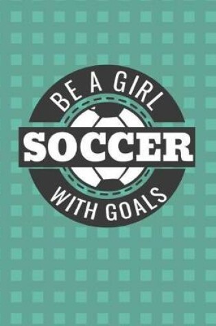 Cover of Be a Girl with Goals Soccer Notebook - College Ruled