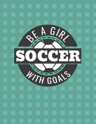 Book cover for Be a Girl with Goals Soccer Notebook - College Ruled