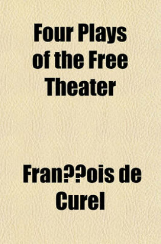 Cover of Four Plays of the Free Theater; The Fossils, by Franc OIS de Curel the Serenade, by Jean Jullien Franc Oise' Luck, by Georges de Porto-Riche the Dupe, by Georges Ancey