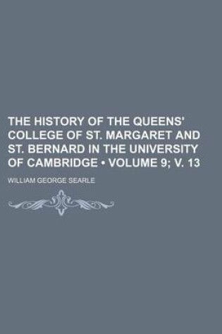 Cover of The History of the Queens' College of St. Margaret and St. Bernard in the University of Cambridge (Volume 9; V. 13)