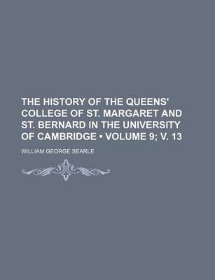 Book cover for The History of the Queens' College of St. Margaret and St. Bernard in the University of Cambridge (Volume 9; V. 13)