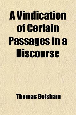 Book cover for A Vindication of Certain Passages in a Discourse; On the Death of Dr. Priestley and a Defence of Dr. Priestley's Character and Writings, in Reply to the Animadversions of John Pye Smith