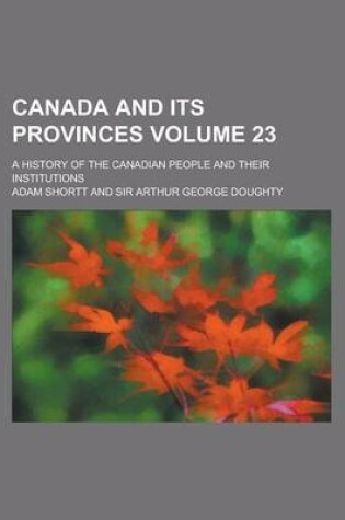 Cover of Canada and Its Provinces; A History of the Canadian People and Their Institutions Volume 23