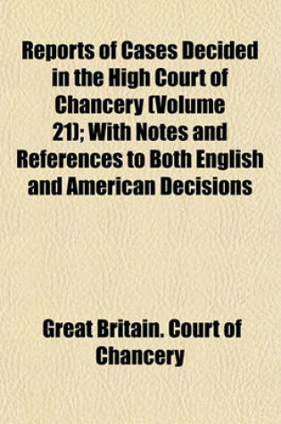 Cover of Reports of Cases Decided in the High Court of Chancery Volume 21; With Notes and References to Both English and American Decisions