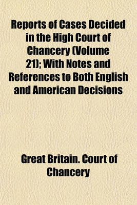 Book cover for Reports of Cases Decided in the High Court of Chancery Volume 21; With Notes and References to Both English and American Decisions