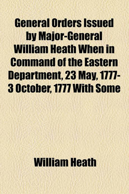 Book cover for General Orders Issued by Major-General William Heath When in Command of the Eastern Department, 23 May, 1777- 3 October, 1777 with Some