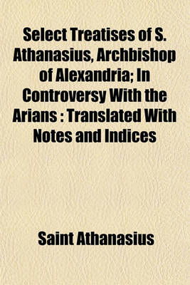 Book cover for Select Treatises of S. Athanasius, Archbishop of Alexandria; In Controversy with the Arians