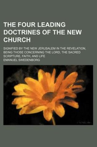 Cover of The Four Leading Doctrines of the New Church; Signified by the New Jerusalem in the Revelation, Being Those Concerning the Lord, the Sacred Scripture, Faith, and Life