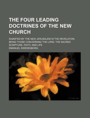 Book cover for The Four Leading Doctrines of the New Church; Signified by the New Jerusalem in the Revelation, Being Those Concerning the Lord, the Sacred Scripture, Faith, and Life