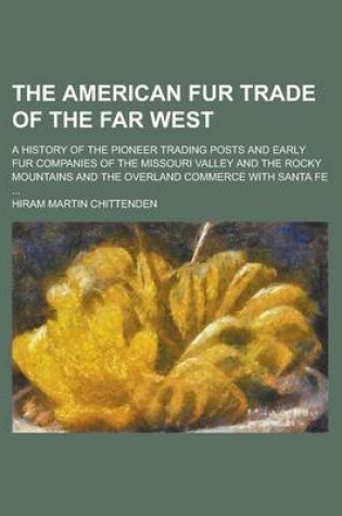 Cover of The American Fur Trade of the Far West; A History of the Pioneer Trading Posts and Early Fur Companies of the Missouri Valley and the Rocky Mountains and the Overland Commerce with Santa Fe ...