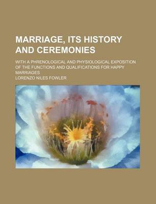 Book cover for Marriage, Its History and Ceremonies; With a Phrenological and Physiological Exposition of the Functions and Qualifications for Happy Marriages