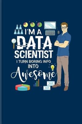 Book cover for I'm A Data Scientist I Turn Boring Info Into Awesome