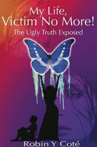 Cover of My Life, Victim No More! the Ugly Truth Exposed