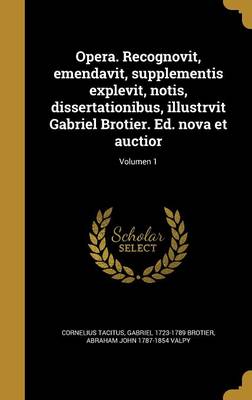 Book cover for Opera. Recognovit, Emendavit, Supplementis Explevit, Notis, Dissertationibus, Illustrvit Gabriel Brotier. Ed. Nova Et Auctior; Volumen 1