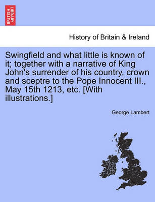 Book cover for Swingfield and What Little Is Known of It; Together with a Narrative of King John's Surrender of His Country, Crown and Sceptre to the Pope Innocent III., May 15th 1213, Etc. [With Illustrations.]