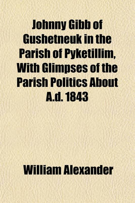 Book cover for Johnny Gibb of Gushetneuk in the Parish of Pyketillim, with Glimpses of the Parish Politics about A.D. 1843