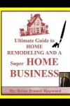 Book cover for Ultimate Guide to HOME REMODELING AND A Super HOME BUSINESS