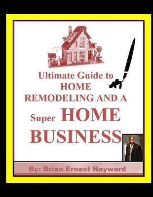 Book cover for Ultimate Guide to HOME REMODELING AND A Super HOME BUSINESS