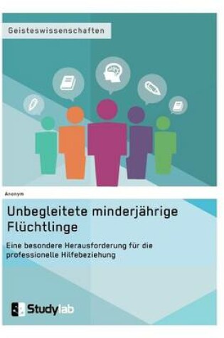 Cover of Unbegleitete minderjahrige Fluchtlinge. Eine besondere Herausforderung fur die professionelle Hilfebeziehung