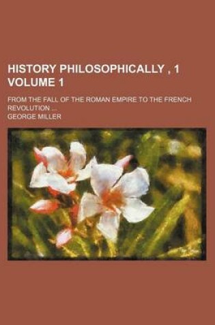 Cover of History Philosophically, 1 Volume 1; From the Fall of the Roman Empire to the French Revolution