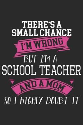 Book cover for There's a small chance i'm wrong but i'm a school teacher and a mom so highly doubt it