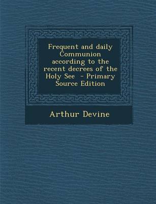Book cover for Frequent and Daily Communion According to the Recent Decrees of the Holy See - Primary Source Edition