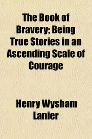 Cover of The Book of Bravery (Volume 1); Being True Stories in an Ascending Scale of Courage