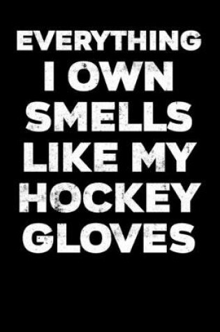Cover of Ice Hockey Game Statistics Record Keeper Everything I Own Smells Like My Hockey Gloves